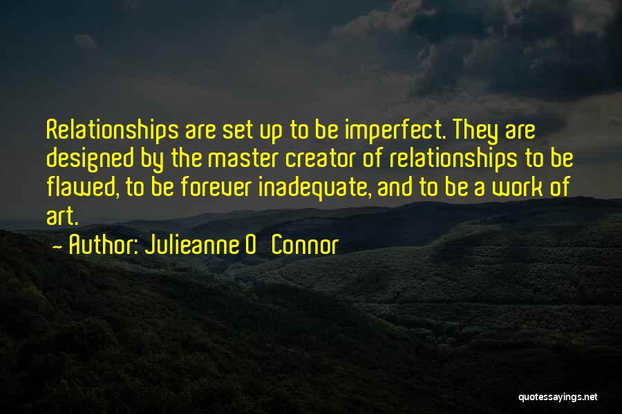 Julieanne O'Connor Quotes: Relationships Are Set Up To Be Imperfect. They Are Designed By The Master Creator Of Relationships To Be Flawed, To