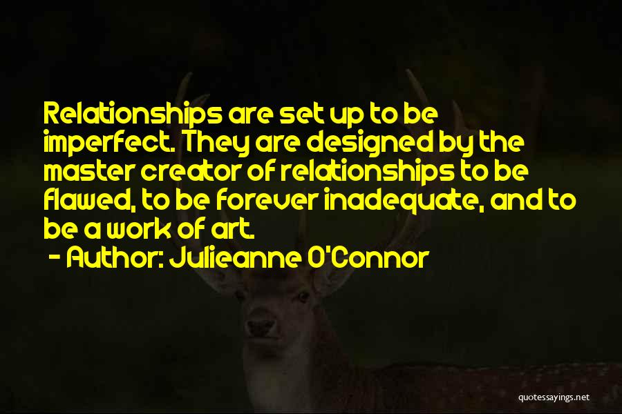 Julieanne O'Connor Quotes: Relationships Are Set Up To Be Imperfect. They Are Designed By The Master Creator Of Relationships To Be Flawed, To