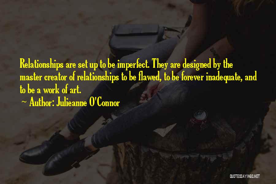 Julieanne O'Connor Quotes: Relationships Are Set Up To Be Imperfect. They Are Designed By The Master Creator Of Relationships To Be Flawed, To