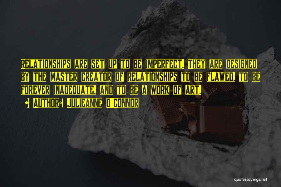 Julieanne O'Connor Quotes: Relationships Are Set Up To Be Imperfect. They Are Designed By The Master Creator Of Relationships To Be Flawed, To
