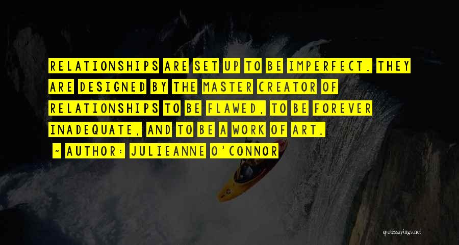 Julieanne O'Connor Quotes: Relationships Are Set Up To Be Imperfect. They Are Designed By The Master Creator Of Relationships To Be Flawed, To