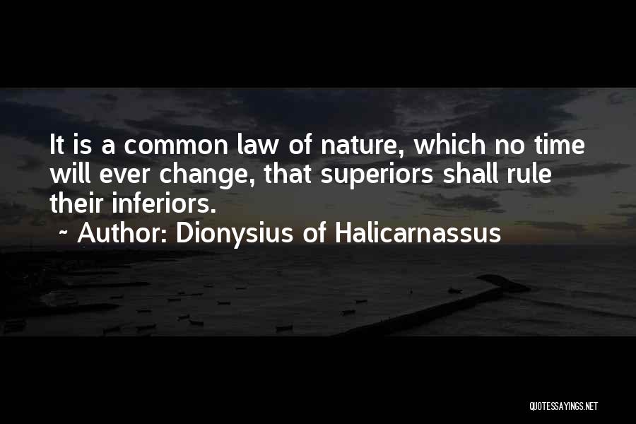 Dionysius Of Halicarnassus Quotes: It Is A Common Law Of Nature, Which No Time Will Ever Change, That Superiors Shall Rule Their Inferiors.