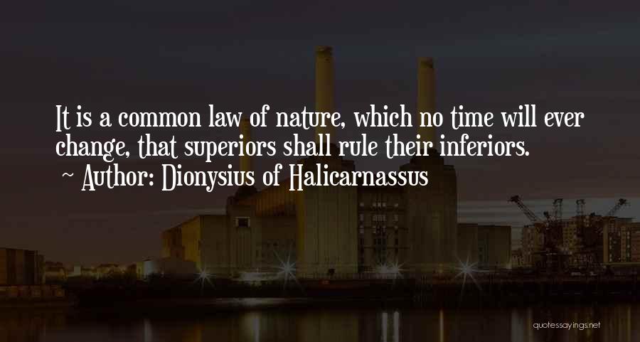 Dionysius Of Halicarnassus Quotes: It Is A Common Law Of Nature, Which No Time Will Ever Change, That Superiors Shall Rule Their Inferiors.