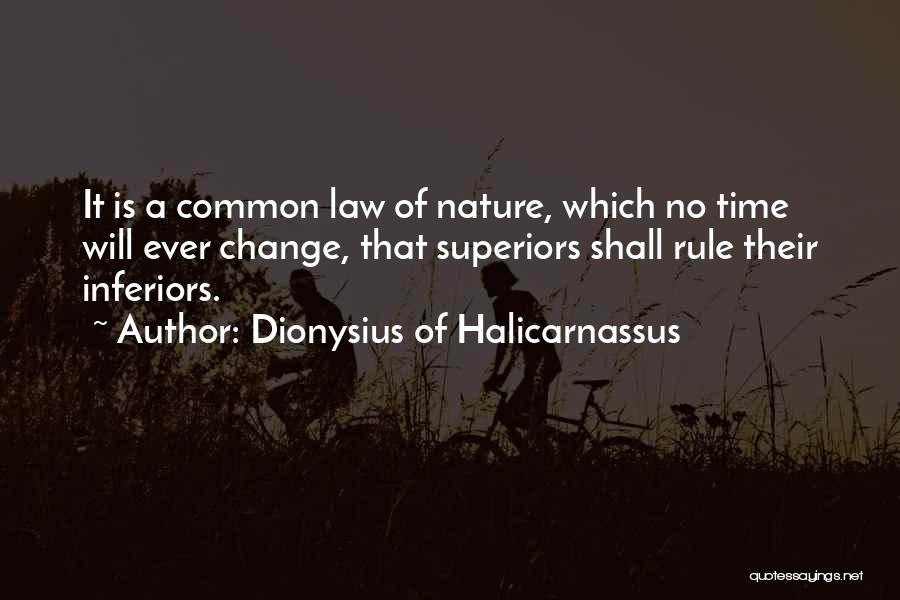 Dionysius Of Halicarnassus Quotes: It Is A Common Law Of Nature, Which No Time Will Ever Change, That Superiors Shall Rule Their Inferiors.