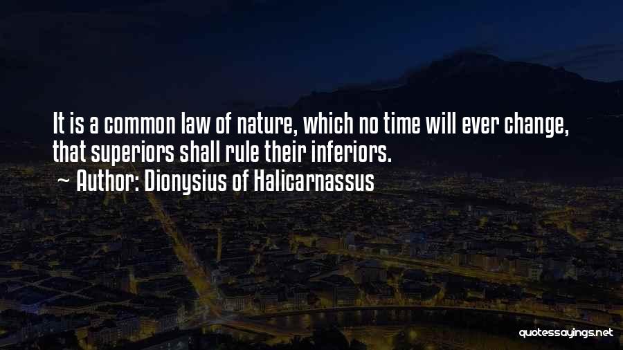 Dionysius Of Halicarnassus Quotes: It Is A Common Law Of Nature, Which No Time Will Ever Change, That Superiors Shall Rule Their Inferiors.