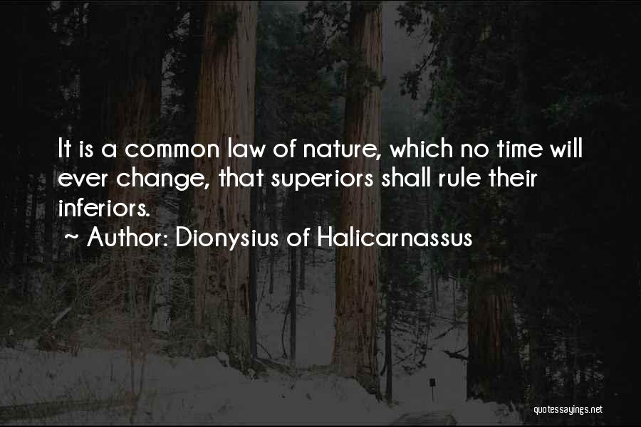 Dionysius Of Halicarnassus Quotes: It Is A Common Law Of Nature, Which No Time Will Ever Change, That Superiors Shall Rule Their Inferiors.