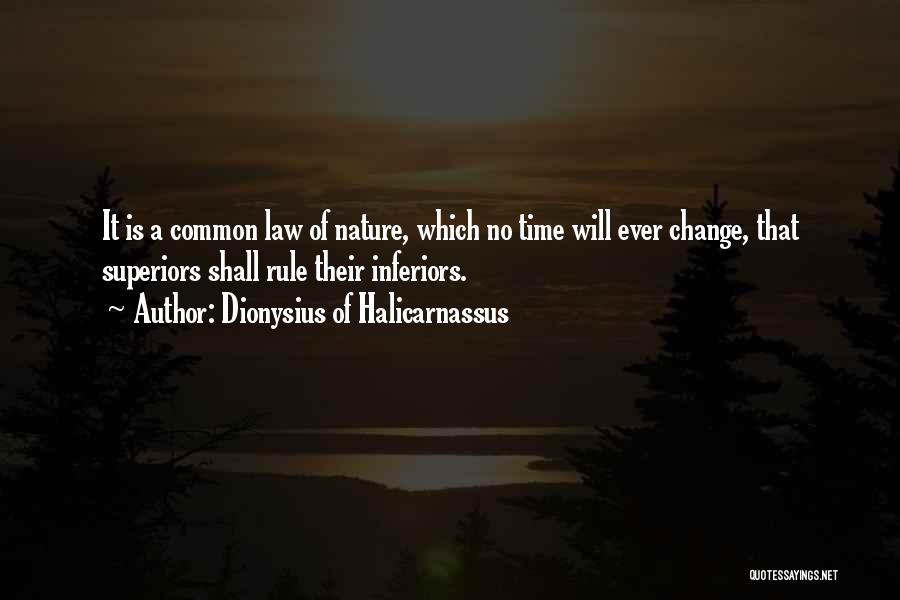 Dionysius Of Halicarnassus Quotes: It Is A Common Law Of Nature, Which No Time Will Ever Change, That Superiors Shall Rule Their Inferiors.