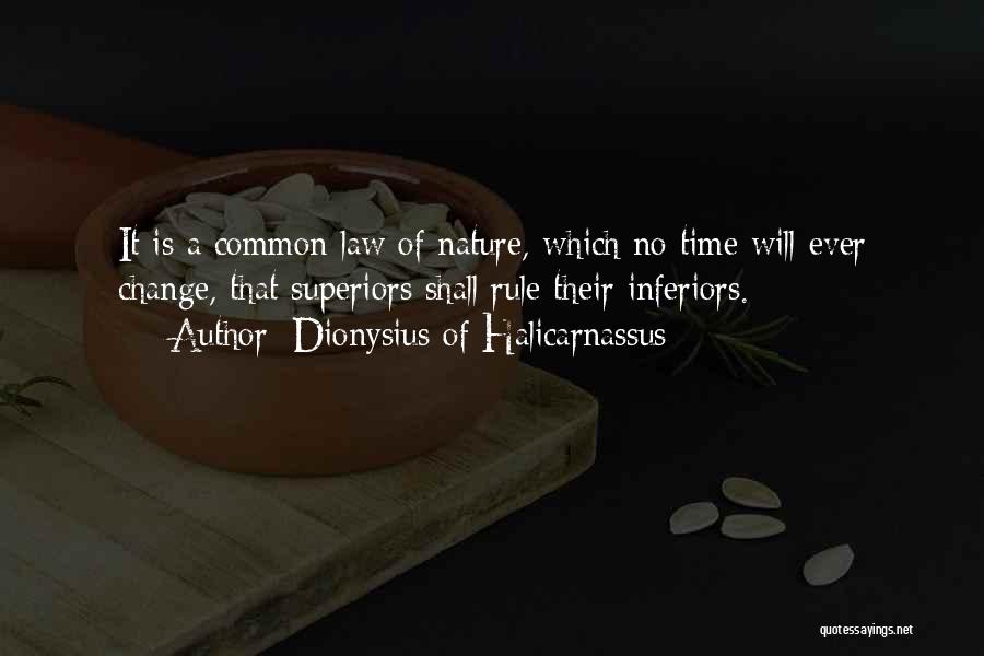 Dionysius Of Halicarnassus Quotes: It Is A Common Law Of Nature, Which No Time Will Ever Change, That Superiors Shall Rule Their Inferiors.