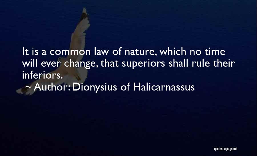 Dionysius Of Halicarnassus Quotes: It Is A Common Law Of Nature, Which No Time Will Ever Change, That Superiors Shall Rule Their Inferiors.