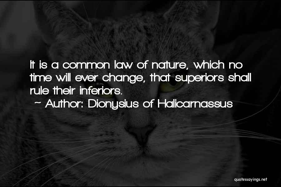 Dionysius Of Halicarnassus Quotes: It Is A Common Law Of Nature, Which No Time Will Ever Change, That Superiors Shall Rule Their Inferiors.