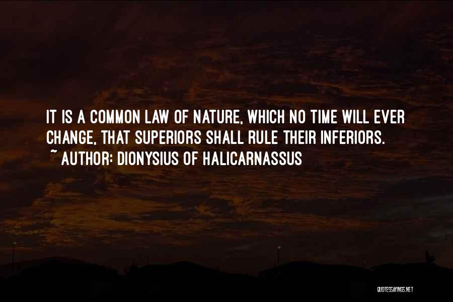 Dionysius Of Halicarnassus Quotes: It Is A Common Law Of Nature, Which No Time Will Ever Change, That Superiors Shall Rule Their Inferiors.