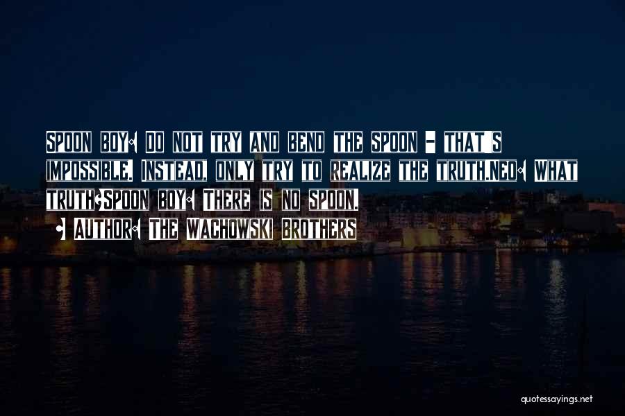 The Wachowski Brothers Quotes: Spoon Boy: Do Not Try And Bend The Spoon - That's Impossible. Instead, Only Try To Realize The Truth.neo: What