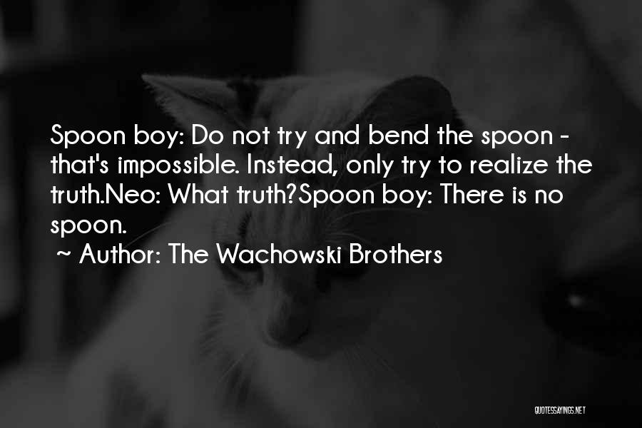 The Wachowski Brothers Quotes: Spoon Boy: Do Not Try And Bend The Spoon - That's Impossible. Instead, Only Try To Realize The Truth.neo: What