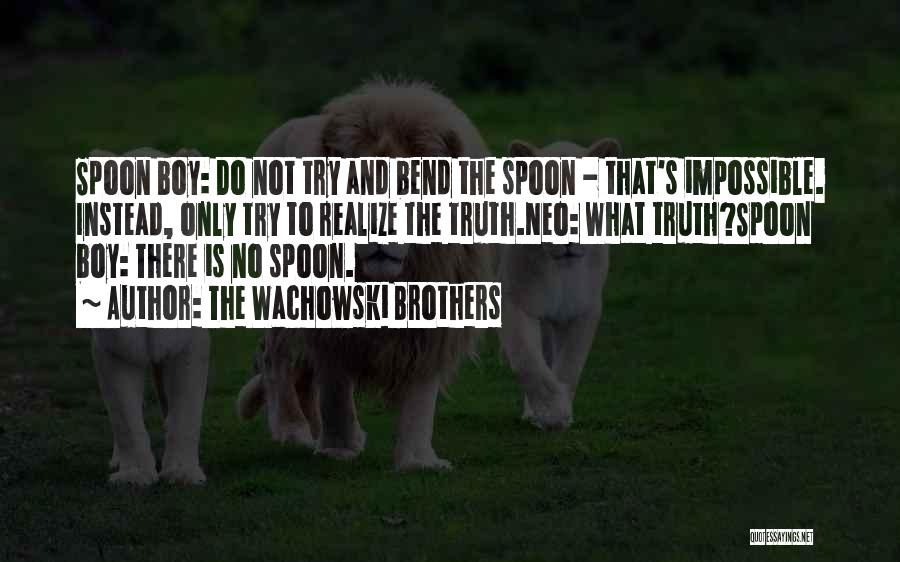 The Wachowski Brothers Quotes: Spoon Boy: Do Not Try And Bend The Spoon - That's Impossible. Instead, Only Try To Realize The Truth.neo: What