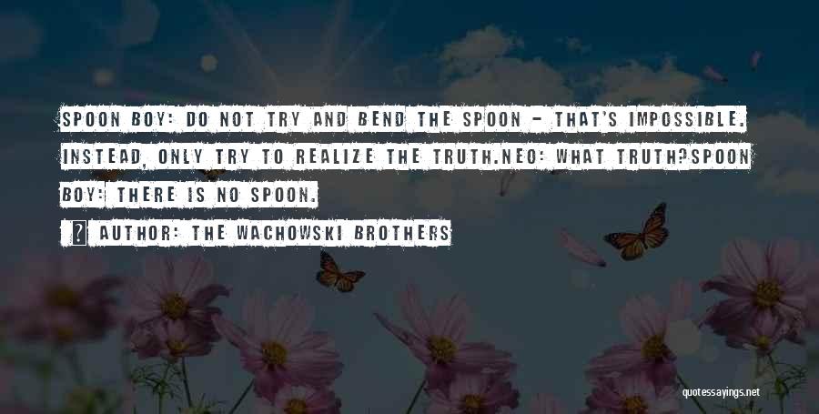 The Wachowski Brothers Quotes: Spoon Boy: Do Not Try And Bend The Spoon - That's Impossible. Instead, Only Try To Realize The Truth.neo: What