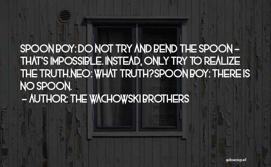 The Wachowski Brothers Quotes: Spoon Boy: Do Not Try And Bend The Spoon - That's Impossible. Instead, Only Try To Realize The Truth.neo: What