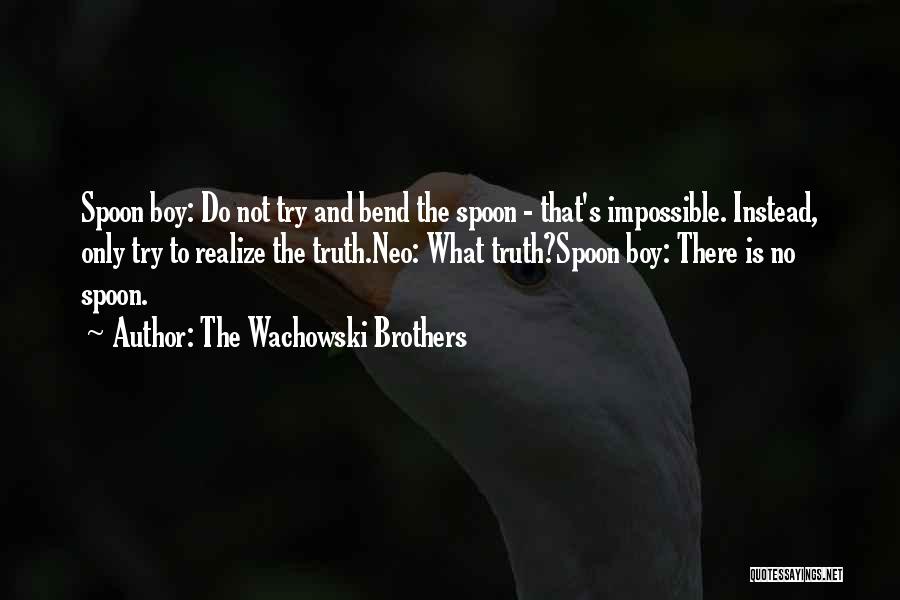 The Wachowski Brothers Quotes: Spoon Boy: Do Not Try And Bend The Spoon - That's Impossible. Instead, Only Try To Realize The Truth.neo: What