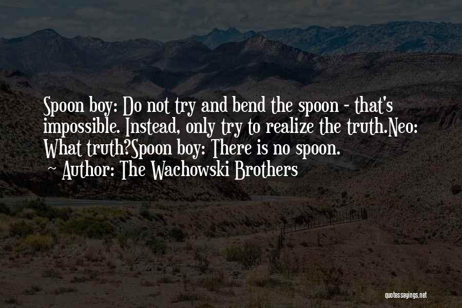The Wachowski Brothers Quotes: Spoon Boy: Do Not Try And Bend The Spoon - That's Impossible. Instead, Only Try To Realize The Truth.neo: What