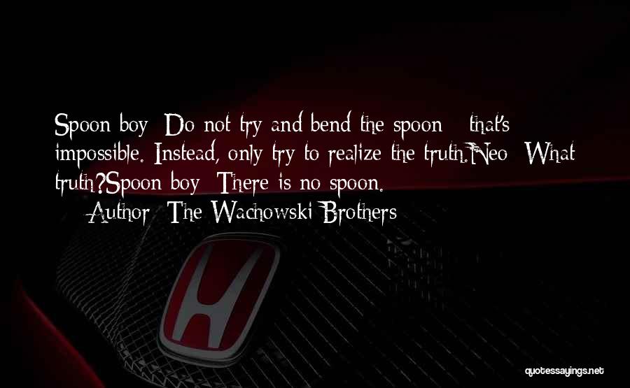 The Wachowski Brothers Quotes: Spoon Boy: Do Not Try And Bend The Spoon - That's Impossible. Instead, Only Try To Realize The Truth.neo: What