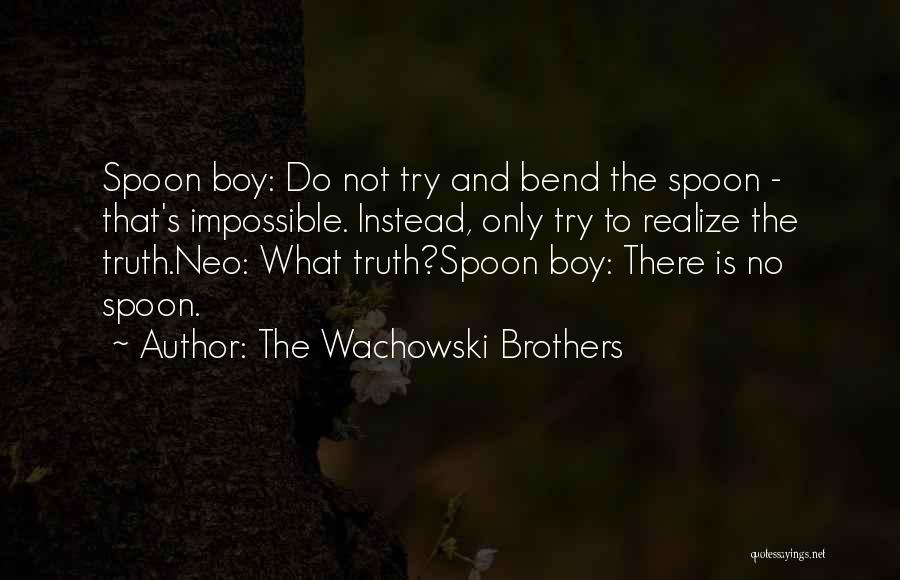 The Wachowski Brothers Quotes: Spoon Boy: Do Not Try And Bend The Spoon - That's Impossible. Instead, Only Try To Realize The Truth.neo: What