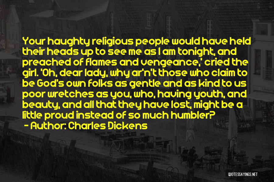 Charles Dickens Quotes: Your Haughty Religious People Would Have Held Their Heads Up To See Me As I Am Tonight, And Preached Of