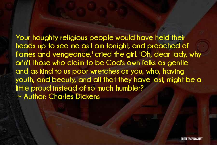 Charles Dickens Quotes: Your Haughty Religious People Would Have Held Their Heads Up To See Me As I Am Tonight, And Preached Of