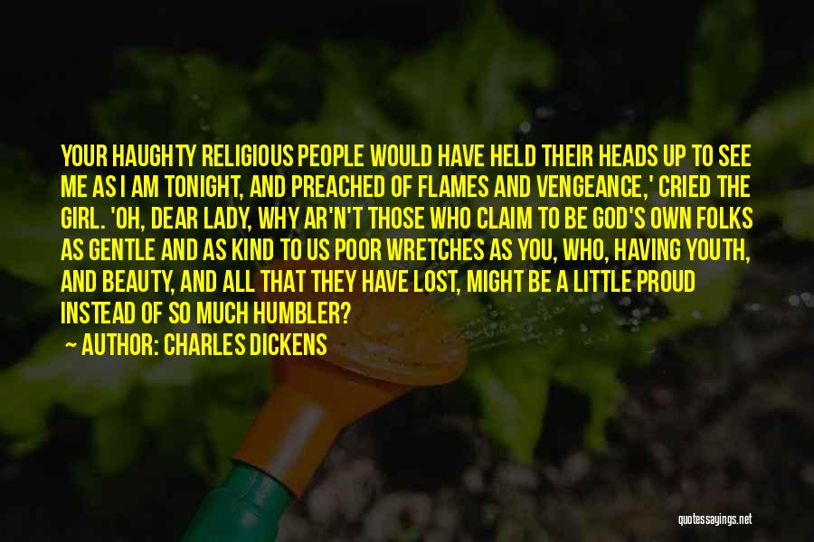 Charles Dickens Quotes: Your Haughty Religious People Would Have Held Their Heads Up To See Me As I Am Tonight, And Preached Of