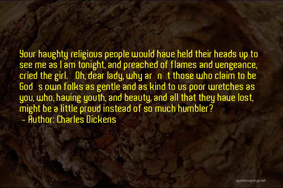 Charles Dickens Quotes: Your Haughty Religious People Would Have Held Their Heads Up To See Me As I Am Tonight, And Preached Of