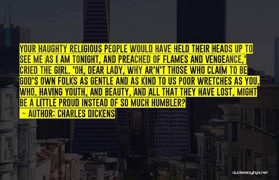 Charles Dickens Quotes: Your Haughty Religious People Would Have Held Their Heads Up To See Me As I Am Tonight, And Preached Of