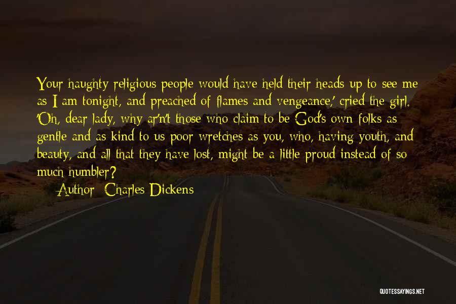 Charles Dickens Quotes: Your Haughty Religious People Would Have Held Their Heads Up To See Me As I Am Tonight, And Preached Of