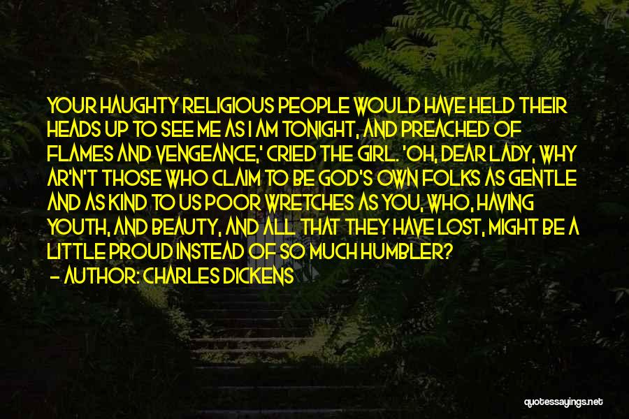 Charles Dickens Quotes: Your Haughty Religious People Would Have Held Their Heads Up To See Me As I Am Tonight, And Preached Of