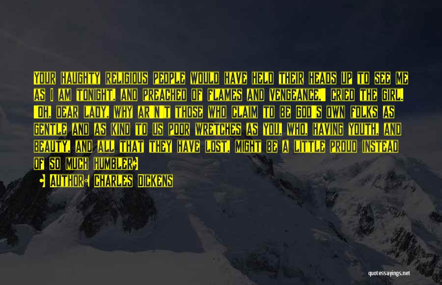 Charles Dickens Quotes: Your Haughty Religious People Would Have Held Their Heads Up To See Me As I Am Tonight, And Preached Of