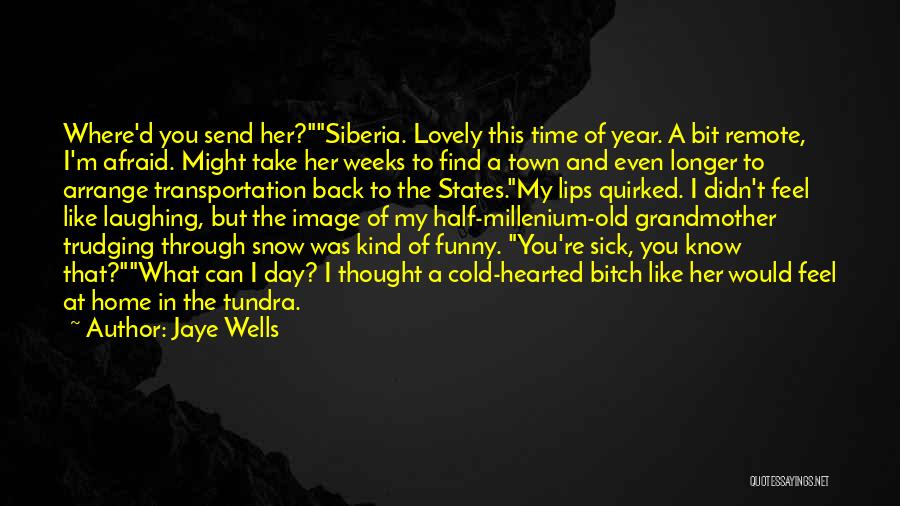 Jaye Wells Quotes: Where'd You Send Her?siberia. Lovely This Time Of Year. A Bit Remote, I'm Afraid. Might Take Her Weeks To Find