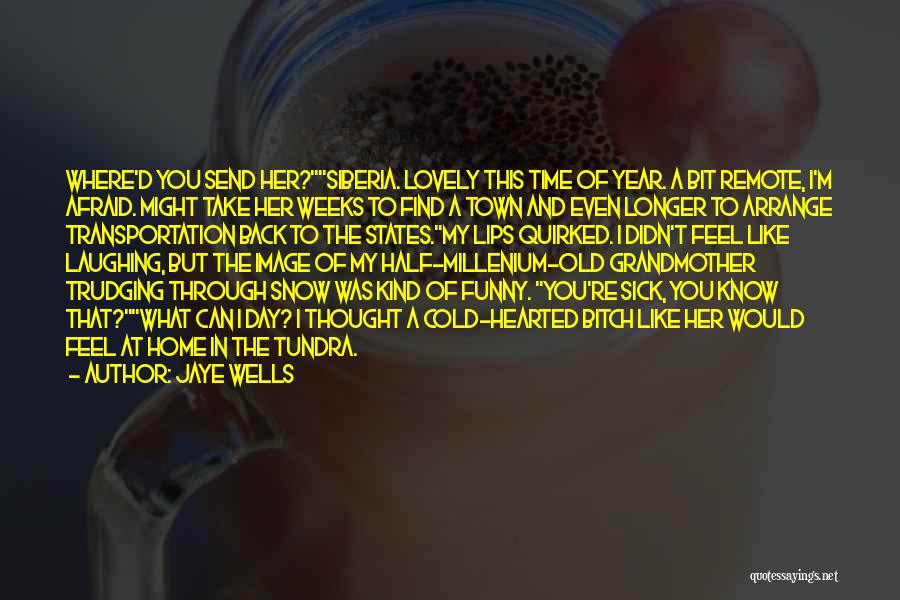 Jaye Wells Quotes: Where'd You Send Her?siberia. Lovely This Time Of Year. A Bit Remote, I'm Afraid. Might Take Her Weeks To Find