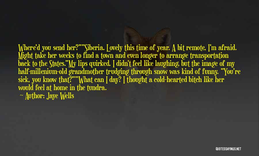 Jaye Wells Quotes: Where'd You Send Her?siberia. Lovely This Time Of Year. A Bit Remote, I'm Afraid. Might Take Her Weeks To Find