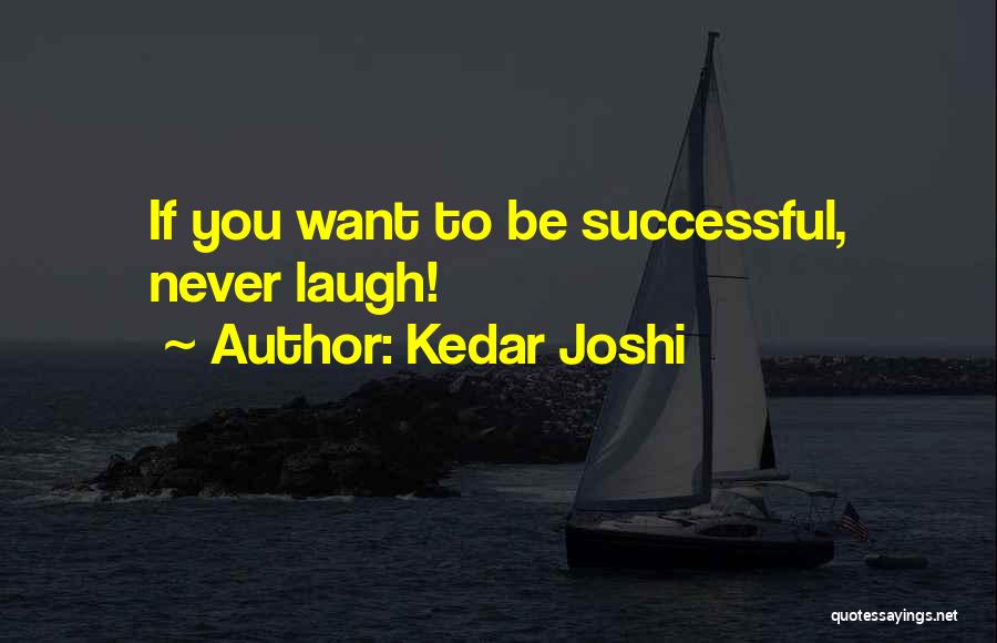 Kedar Joshi Quotes: If You Want To Be Successful, Never Laugh!
