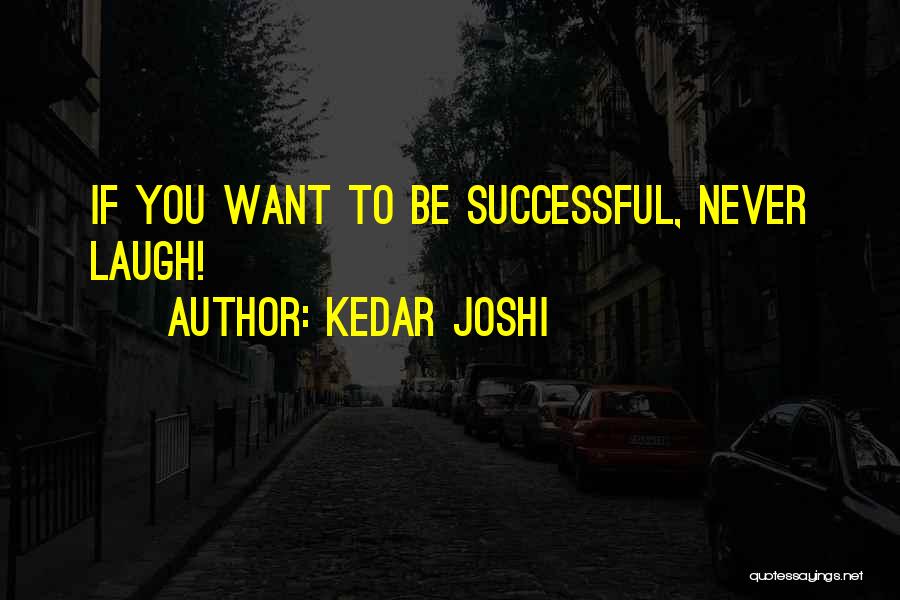 Kedar Joshi Quotes: If You Want To Be Successful, Never Laugh!
