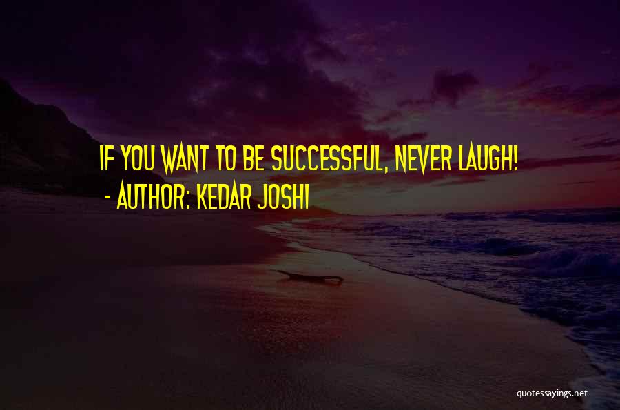 Kedar Joshi Quotes: If You Want To Be Successful, Never Laugh!