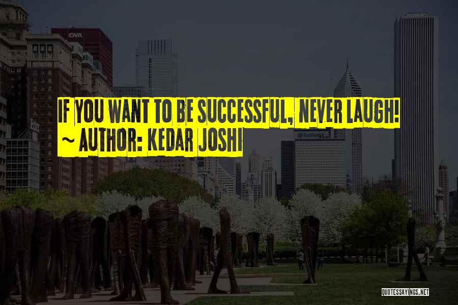 Kedar Joshi Quotes: If You Want To Be Successful, Never Laugh!