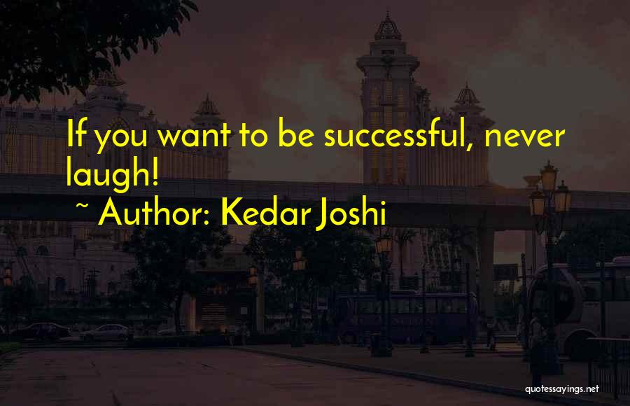 Kedar Joshi Quotes: If You Want To Be Successful, Never Laugh!