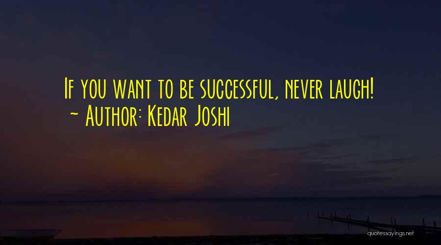 Kedar Joshi Quotes: If You Want To Be Successful, Never Laugh!