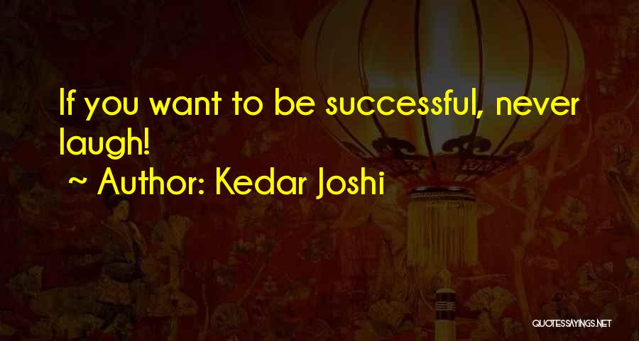 Kedar Joshi Quotes: If You Want To Be Successful, Never Laugh!