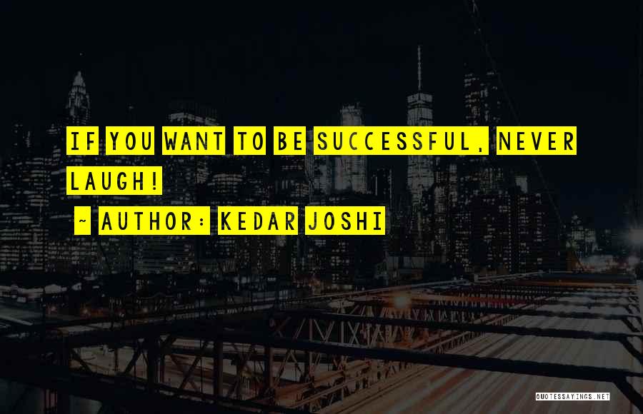 Kedar Joshi Quotes: If You Want To Be Successful, Never Laugh!