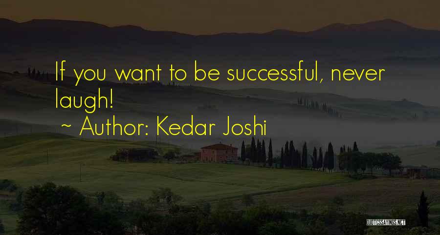 Kedar Joshi Quotes: If You Want To Be Successful, Never Laugh!