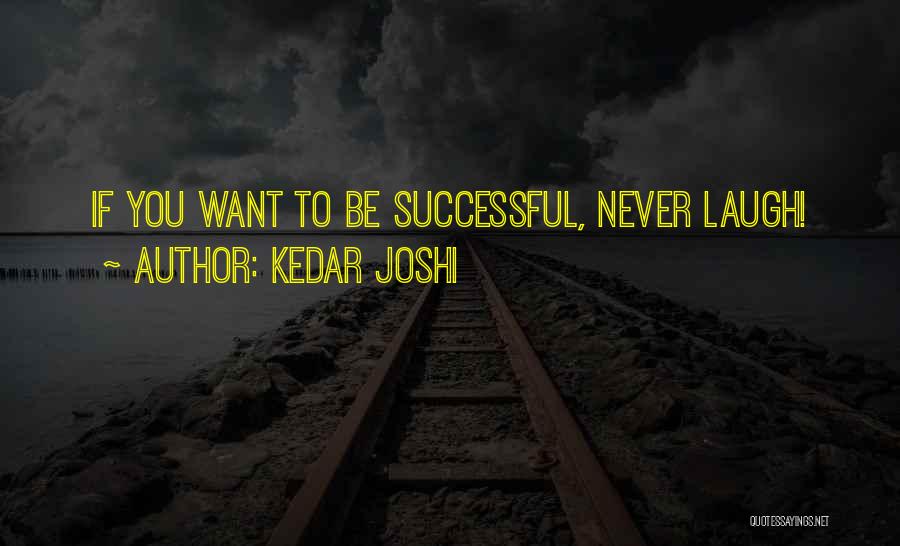 Kedar Joshi Quotes: If You Want To Be Successful, Never Laugh!