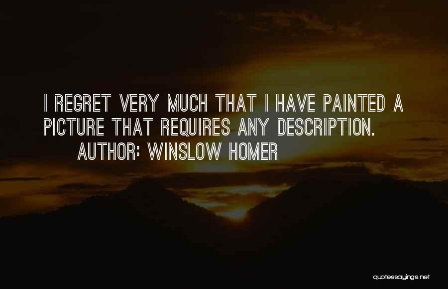 Winslow Homer Quotes: I Regret Very Much That I Have Painted A Picture That Requires Any Description.