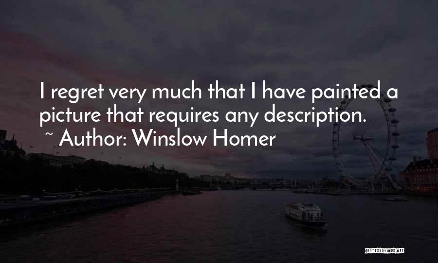 Winslow Homer Quotes: I Regret Very Much That I Have Painted A Picture That Requires Any Description.