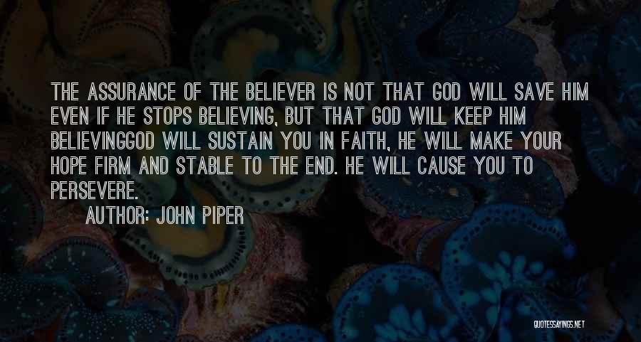 John Piper Quotes: The Assurance Of The Believer Is Not That God Will Save Him Even If He Stops Believing, But That God