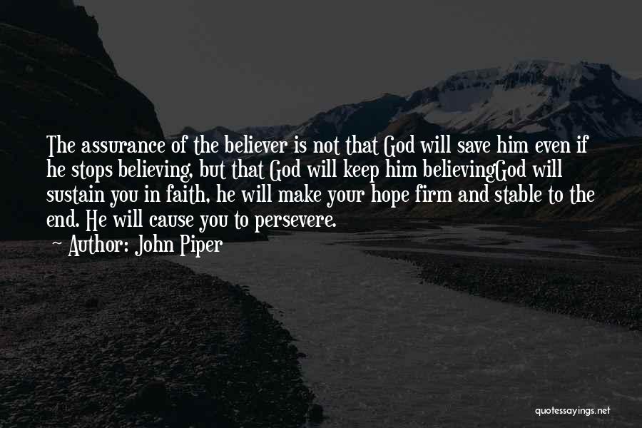 John Piper Quotes: The Assurance Of The Believer Is Not That God Will Save Him Even If He Stops Believing, But That God