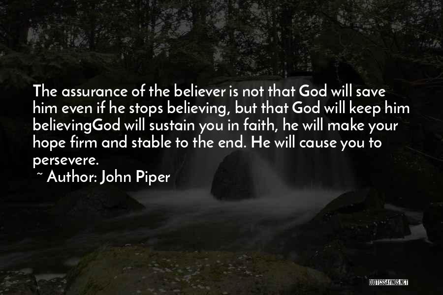 John Piper Quotes: The Assurance Of The Believer Is Not That God Will Save Him Even If He Stops Believing, But That God